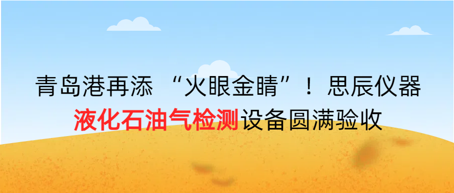 青島港再添 “火眼金睛”！思辰儀器液化石油氣檢測(cè)設(shè)備圓滿完成驗(yàn)收?。? class=